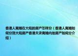 香港人离婚在大陆的房产怎样分（香港人离婚如何分割大陆房产香港夫妻离婚内地房产如何分介绍）