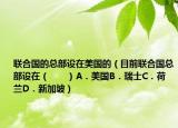 联合国的总部设在美国的（目前联合国总部设在（　　）A．美国B．瑞士C．荷兰D．新加坡）