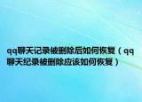 qq聊天记录被删除后如何恢复（qq聊天纪录被删除应该如何恢复）