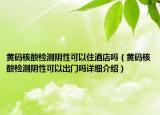 黄码核酸检测阴性可以住酒店吗（黄码核酸检测阴性可以出门吗详细介绍）
