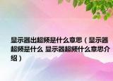 显示器出超频是什么意思（显示器超频是什么 显示器超频什么意思介绍）