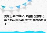 汽车上AUTOHOLD是什么意思（车上的autohold是什么意思怎么用）