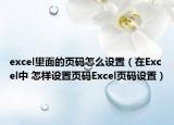 excel里面的页码怎么设置（在Excel中 怎样设置页码Excel页码设置）