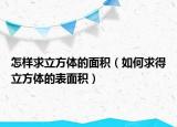 怎样求立方体的面积（如何求得立方体的表面积）
