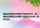 购房合同的名字和房产证的名字不一致（购房合同的名字和房产证的名字必须一致吗介绍）