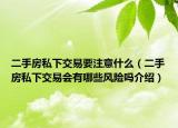 二手房私下交易要注意什么（二手房私下交易会有哪些风险吗介绍）