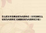 怎么把文本效果设置为内置样式（文本效果怎么设置为内置样式 在哪里设置为内置样式介绍）