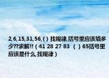 2,6,15,31,56,( ) 找规律,括号里应该填多少??求解!!（41 28 27 83 （）65括号里应该是什么,找规律）