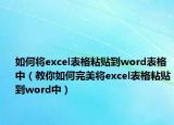 如何将excel表格粘贴到word表格中（教你如何完美将excel表格粘贴到word中）