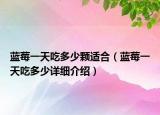 蓝莓一天吃多少颗适合（蓝莓一天吃多少详细介绍）