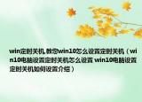 win定时关机,教您win10怎么设置定时关机（win10电脑设置定时关机怎么设置 win10电脑设置定时关机如何设置介绍）