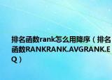 排名函数rank怎么用降序（排名函数RANKRANK.AVGRANK.EQ）