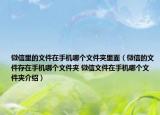 微信里的文件在手机哪个文件夹里面（微信的文件存在手机哪个文件夹 微信文件在手机哪个文件夹介绍）