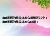 dnf矛盾的结晶体怎么得每天30个（dnf矛盾的结晶体怎么获得）