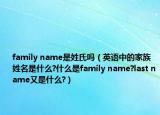 family name是姓氏吗（英语中的家族姓名是什么?什么是family name?last name又是什么?）