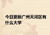 今日更新广州天河区有什么大学