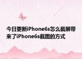 今日更新iPhone6s怎么截屏带来了iPhone6s截图的方式