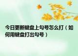 今日更新键盘上勾号怎么打（如何用键盘打出勾号）