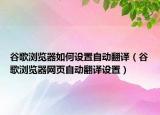 谷歌浏览器如何设置自动翻译（谷歌浏览器网页自动翻译设置）