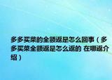 多多买菜的全额返是怎么回事（多多买菜全额返是怎么返的 在哪返介绍）