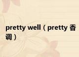 pretty well（pretty 香调）