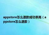 appstore怎么退款成功率高（appstore怎么退款）