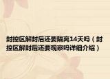 封控区解封后还要隔离14天吗（封控区解封后还要观察吗详细介绍）