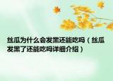 丝瓜为什么会发黑还能吃吗（丝瓜发黑了还能吃吗详细介绍）