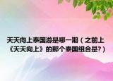 天天向上泰国游是哪一期（之前上《天天向上》的那个泰国组合是?）