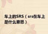 车上的SRS（srs在车上是什么意思）