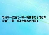 电动车一加油门一顿一顿的不走（电动车拧油门一顿一顿不走是怎么回事）