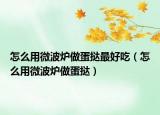 怎么用微波炉做蛋挞最好吃（怎么用微波炉做蛋挞）