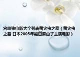宫崎骏电影大全列表萤火虫之墓（萤火虫之墓 日本2005年福田麻由子主演电影）