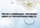 苹果平板怎么将横屏换成竖屏（苹果平板竖屏改成横屏怎么改 苹果平板如何竖屏改为横屏介绍）