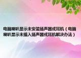 电脑喇叭显示未安装扬声器或耳机（电脑喇叭显示未插入扬声器或耳机解决办法）
