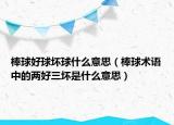 棒球好球坏球什么意思（棒球术语中的两好三坏是什么意思）