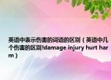 英语中表示伤害的词语的区别（英语中几个伤害的区别!damage injury hurt harm）