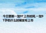 今日更新一加9T上市时间,一加9T手机什么时候发布上市