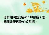 怎样用u盘安装win10系统（怎样用U盘安装win7系统）