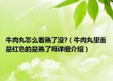 牛肉丸怎么看熟了没?（牛肉丸里面是红色的是熟了吗详细介绍）