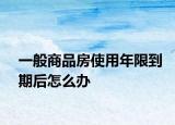 一般商品房使用年限到期后怎么办