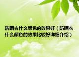 防晒衣什么颜色的效果好（防晒衣什么颜色的效果比较好详细介绍）