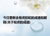 今日更新含有虎和蛇的成语和解释(关于蛇虎的成语)