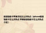 联通物联卡苹果手机怎么开热点（iphone联通物联卡怎么开热点 苹果联通物联卡怎么开热点介绍）