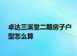 卓达三溪堂二期房子户型怎么算