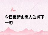 今日更新山高人为峰下一句