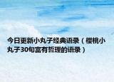 今日更新小丸子经典语录（樱桃小丸子30句富有哲理的语录）