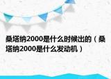 桑塔纳2000是什么时候出的（桑塔纳2000是什么发动机）