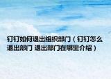 钉钉如何退出组织部门（钉钉怎么退出部门 退出部门在哪里介绍）
