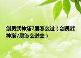剑灵武神塔7层怎么过（剑灵武神塔7层怎么进去）